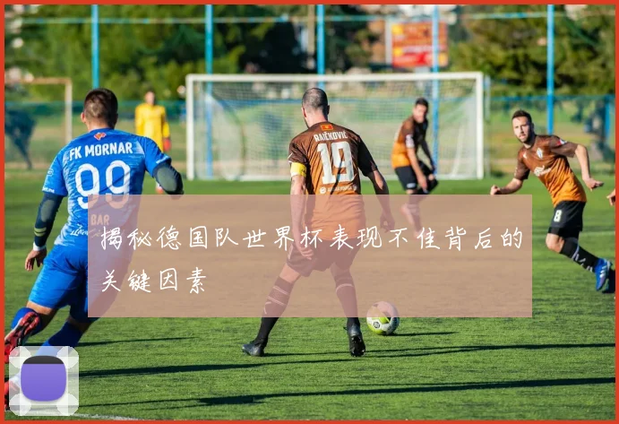 揭秘德国队世界杯表现不佳背后的关键因素
