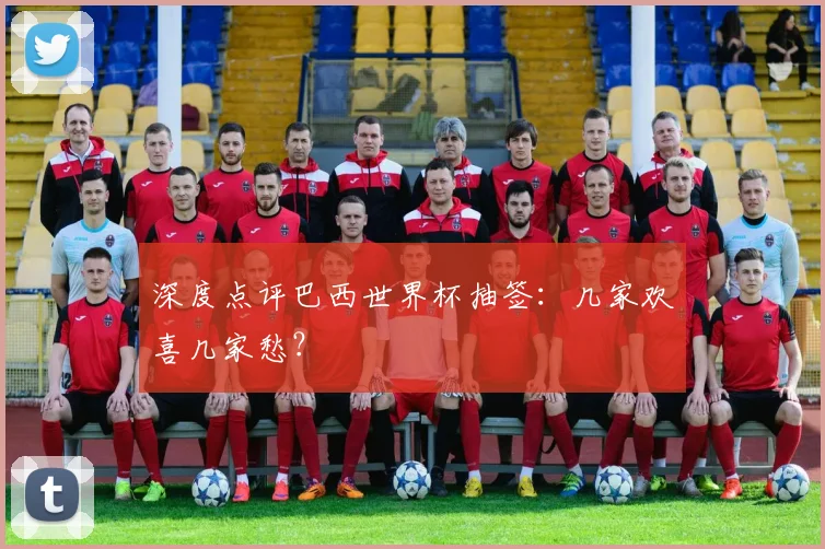 深度点评巴西世界杯抽签:几家欢喜几家愁?
