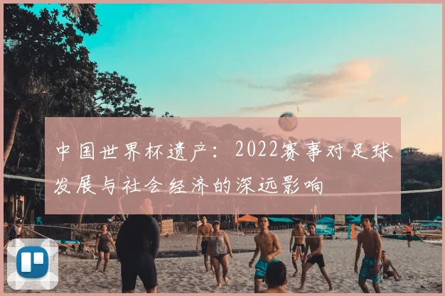 中国世界杯遗产:2022赛事对足球发展与社会经济的深远影响