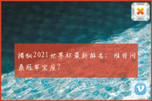 揭秘2021世界杯最新排名:谁将问鼎冠军宝座?
