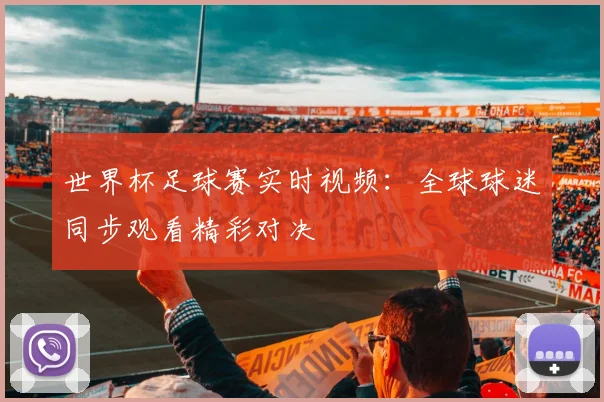 世界杯足球赛实时视频:全球球迷同步观看精彩对决