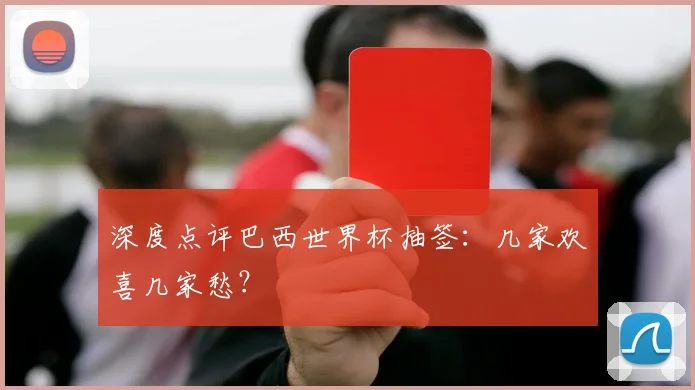 深度点评巴西世界杯抽签:几家欢喜几家愁?
