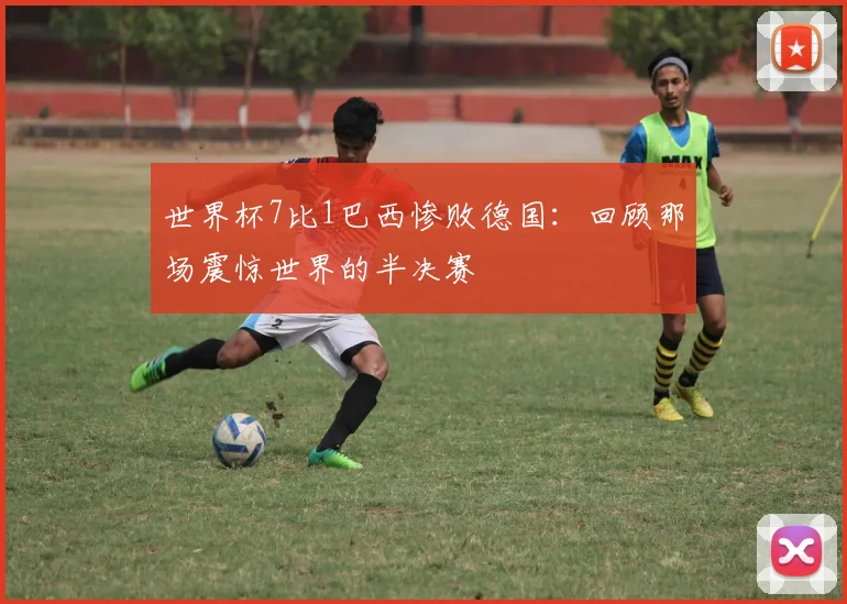 世界杯7比1巴西惨败德国：回顾那场震惊世界的半决赛
