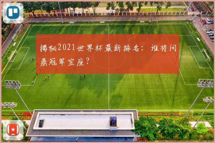 揭秘2021世界杯最新排名：谁将问鼎冠军宝座？