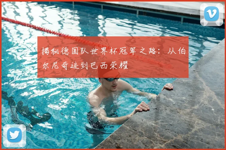 揭秘德国队世界杯冠军之路：从伯尔尼奇迹到巴西荣耀