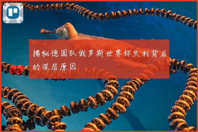 揭秘德国队俄罗斯世界杯失利背后的深层原因