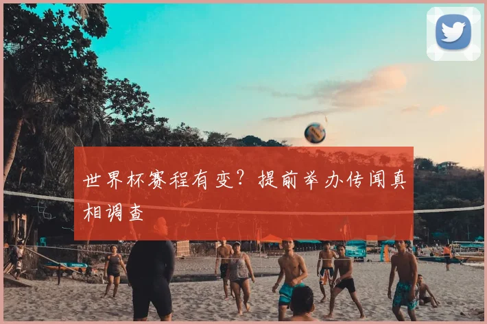世界杯赛程有变？提前举办传闻真相调查
