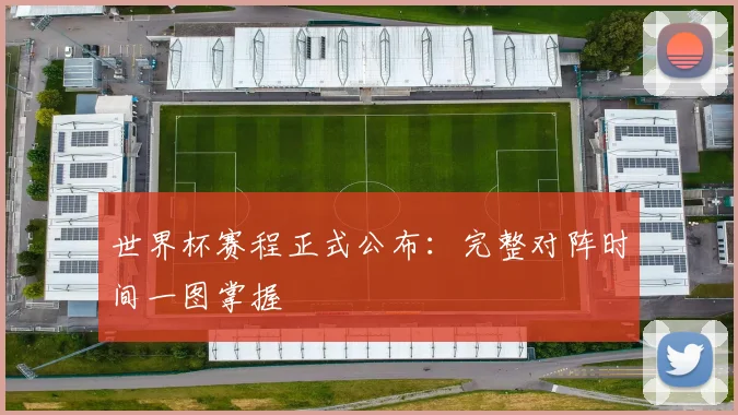 世界杯赛程正式公布：完整对阵时间一图掌握