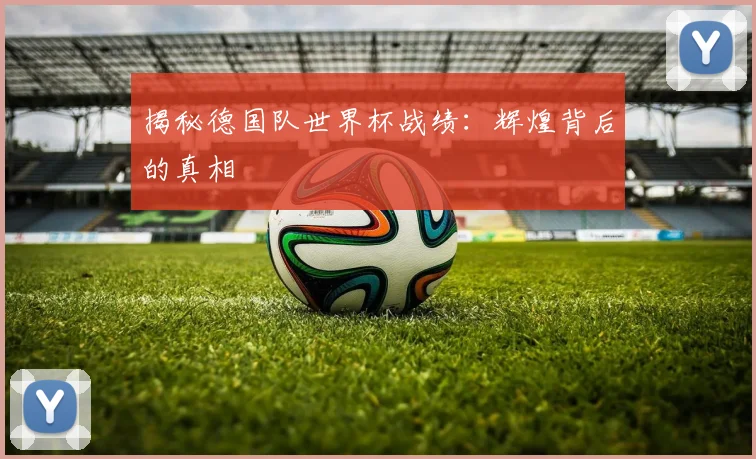 揭秘德国队世界杯战绩：辉煌背后的真相