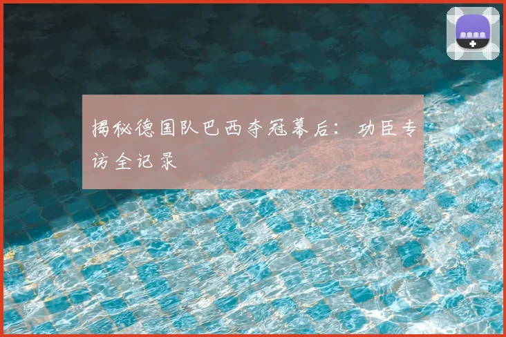 揭秘德国队巴西夺冠幕后：功臣专访全记录
