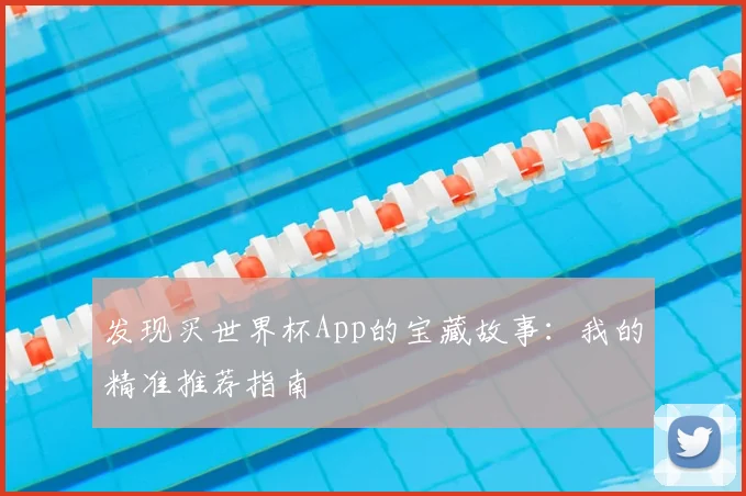 发现买世界杯App的宝藏故事：我的精准推荐指南