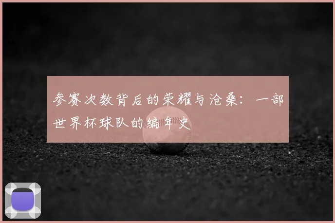 参赛次数背后的荣耀与沧桑：一部世界杯球队的编年史