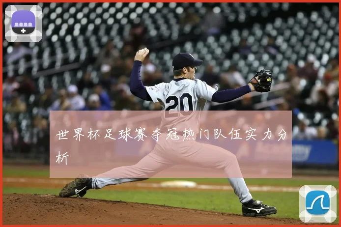 世界杯足球赛夺冠热门队伍实力分析
