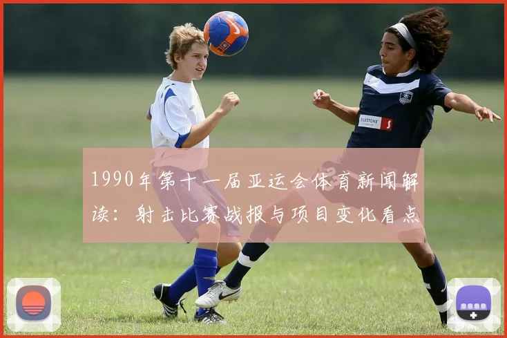 1990年第十一届亚运会体育新闻解读：射击比赛战报与项目变化看点