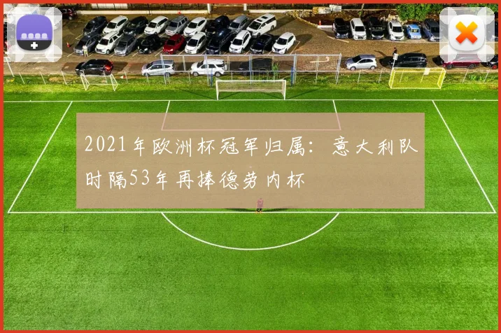 2021年欧洲杯冠军归属：意大利队时隔53年再捧德劳内杯