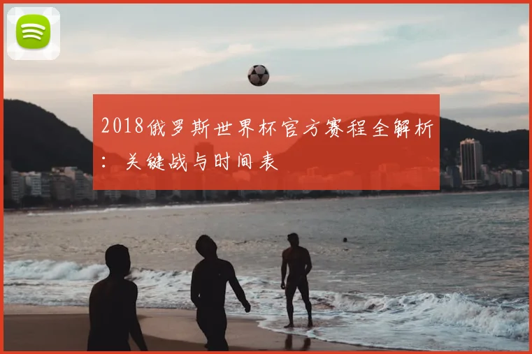 2018俄罗斯世界杯官方赛程全解析：关键战与时间表