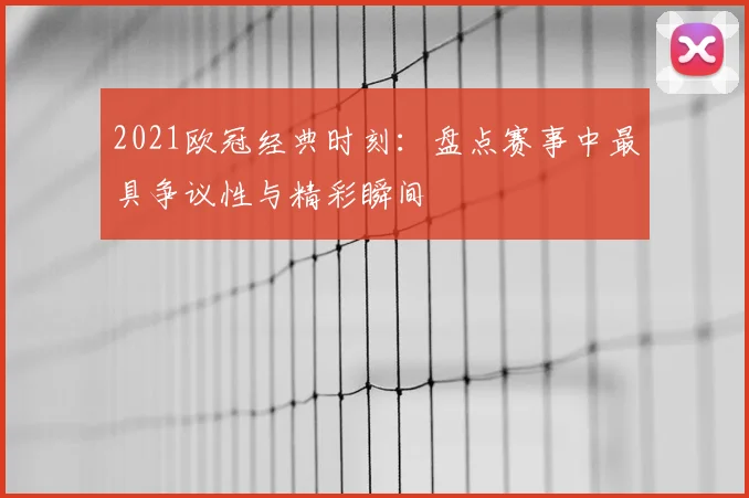 2021欧冠经典时刻：盘点赛事中最具争议性与精彩瞬间