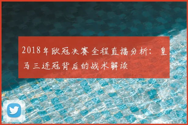 2018年欧冠决赛全程直播分析：皇马三连冠背后的战术解读