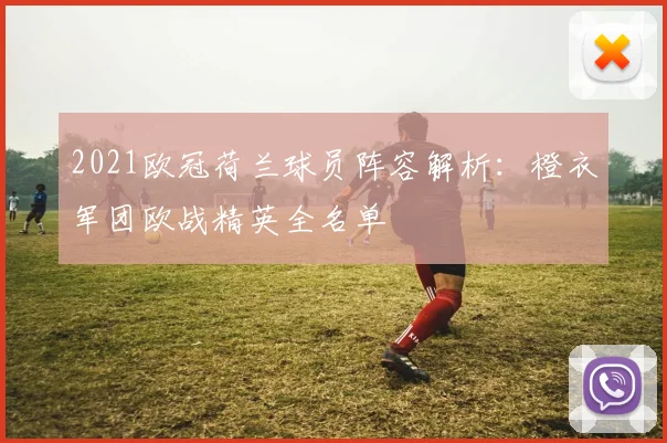 2021欧冠荷兰球员阵容解析：橙衣军团欧战精英全名单