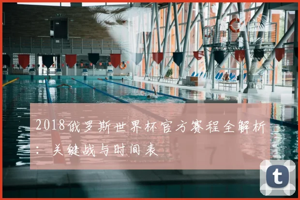 2018俄罗斯世界杯官方赛程全解析：关键战与时间表