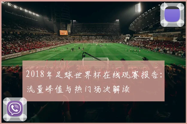 2018年足球世界杯在线观赛报告：流量峰值与热门场次解读